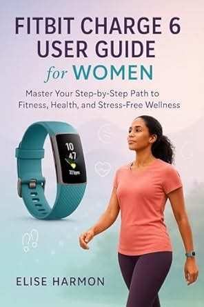 Fitbit Charge 6 User Guide for Women : Master Your Step-by-Step Path to ...