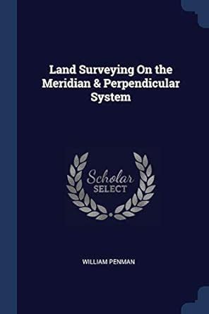 Land Surveying On the Meridian & Perpendicular System : Penman, William ...