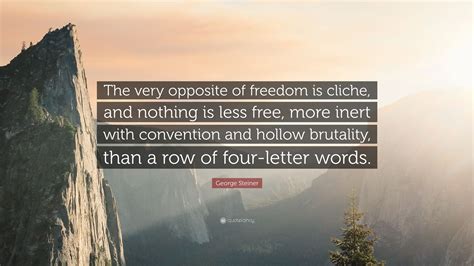 George Steiner Quote: “The very opposite of freedom is cliche, and ...