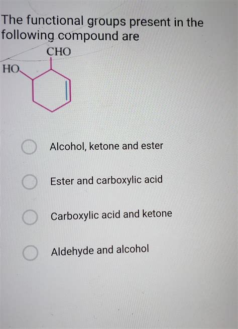 The functional groups present in thefollowing compound areA) Alcohol ...