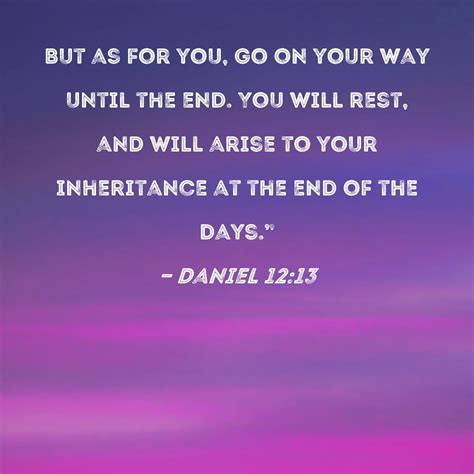 Daniel 12:13 But as for you, go on your way until the end. You will ...
