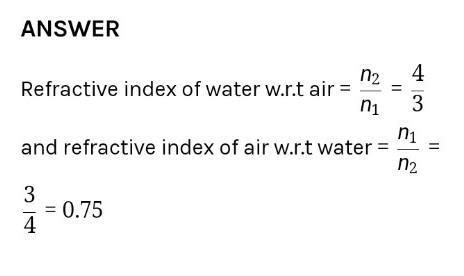 refractive index of water with respect to air is 4/3. what is the ...