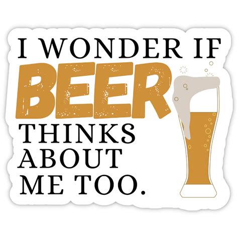 I Wonder If Beer Thinks About Me Too | Beer Stickers – Collectors Edition