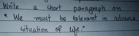 Write a Short paragraph on we must be tolerant in adverse situation of ...