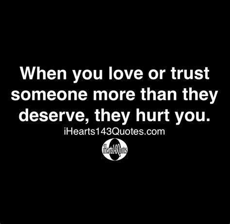 When you love or trust someone more than they deserve, they hurt you ...