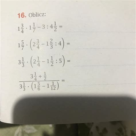 16. Oblicz: 1 3/4 • 1 1/7 - 3: 4 1/2 = 1 5/7 • (2 3/4 - 1 2/3 : 4) = 3 ...