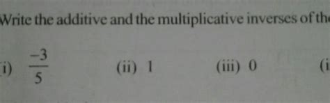 write the additive and the multiplicative inverse of the following ...