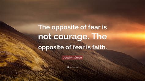 Jocelyn Green Quote: “The opposite of fear is not courage. The opposite ...