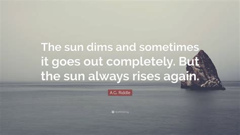 A.G. Riddle Quote: “The sun dims and sometimes it goes out completely ...