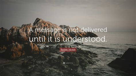 Robin Hobb Quote: “A message is not delivered until it is understood.”