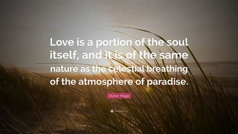 Victor Hugo Quote: “Love is a portion of the soul itself, and it is of ...