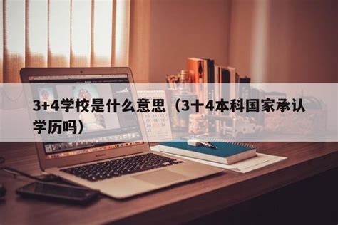 3+4学校是什么意思（3十4本科国家承认学历吗） | 广东成人教育在线