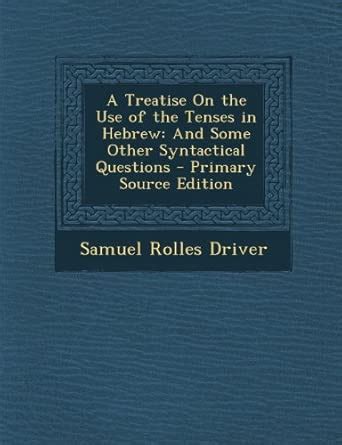 A Treatise on the Use of the Tenses in Hebrew: And Some Other ...