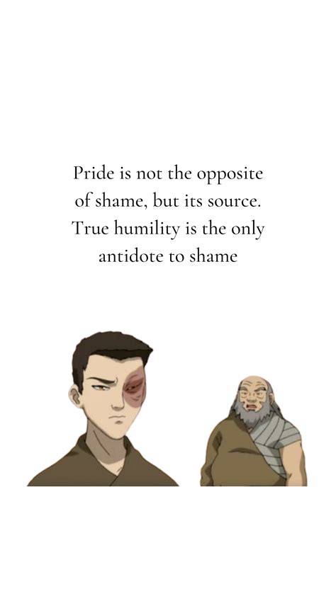 Pride is not the opposite of shame, but its source. True humility is ...