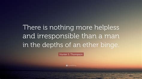 Hunter S. Thompson Quote: “There is nothing more helpless and ...