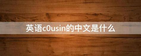 英语c0usin的中文是什么 - 业百科
