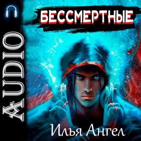 Бессмертные - Илья Ангел - слушать аудиокнигу / Опубликовано: 20 дек ...