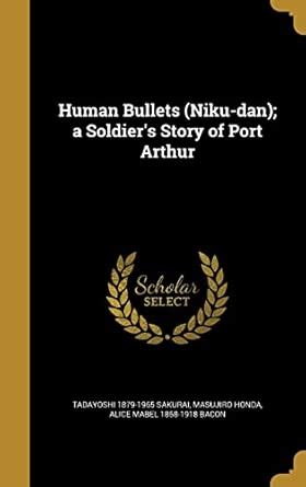 Human Bullets (Niku-dan); a Soldier's Story of Port Arthur : Sakurai ...