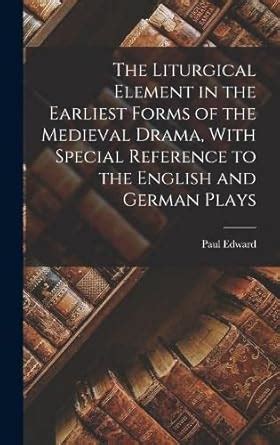 The Liturgical Element in the Earliest Forms of the Medieval Drama ...