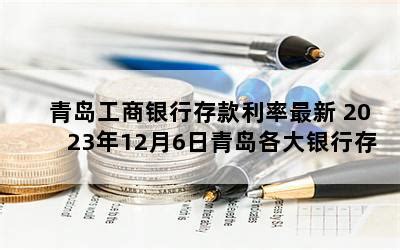 青岛工商银行存款利率最新 2023年12月6日青岛各大银行存款利率-随便找财经网