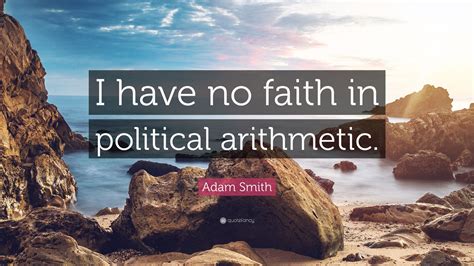 Adam Smith Quote: “I have no faith in political arithmetic.”