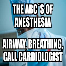 Meme Personalizado - THE ABC´s OF ANESTHESIA airway, breathing, call ...
