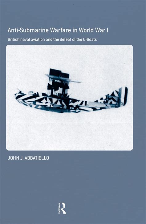 Anti-Submarine Warfare in World War I: British Naval Aviation And the ...