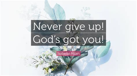 Isabella Milan Quote: “Never give up! God’s got you!”