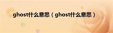 ghost什么意思（ghost什么意思）_环球知识网