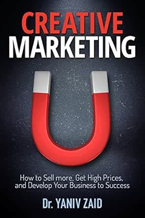 Creative Marketing : How To Sell more, Get High Prices, and Develop ...