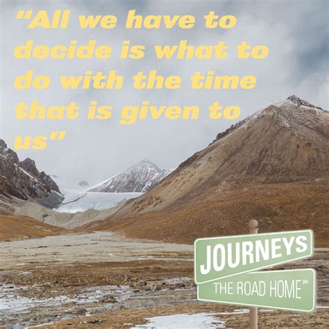 JOURNEYS | The Road Home on LinkedIn: "All we have to decide is what to do with the time that is ...