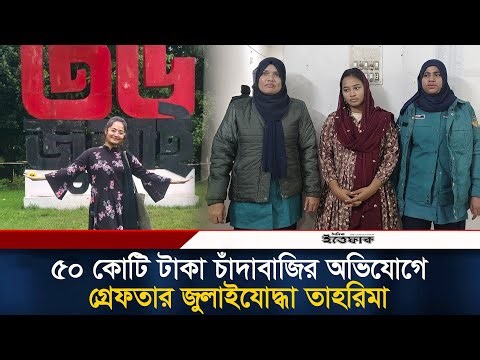 ৫০ কোটি টাকা চাঁ/দাবাজির অভিযোগে গ্রে/ফতার জুলাইযোদ্ধা তাহরিমা | Tahrima | July Joddha Arrest