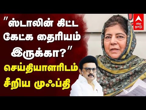 Mehbooba Mufti on MK Stalin | "ஸ்டாலின் கிட்டகேட்க தைரியம் இருக்கா?” செய்தியாளரிடம் சீறிய முஃப்தி