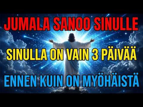 Jumala Sanoo: "SINULLA ON VAIN 3 PÄIVÄÄ ENNEN KUIN ON LIIAN MYÖHÄISTÄ" Viesti Jumalalta