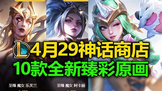 LOL4月29[神话商店]轮换预览! 10款新[臻彩原画]预览！4款灵魂莲华！