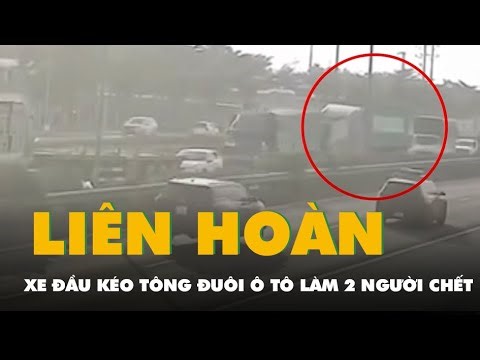 Giây phút xe đầu kéo tông đuôi ô tô dẫn tới tai nạn liên hoàn làm 2 người chết