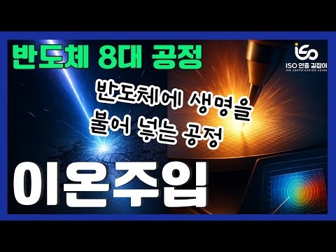 [ISO 인증 길잡이 #41강] 반도체 8대 공정 - 이온주입 공정(Ion Implantation) - 반도체에 생명을 불어넣다.