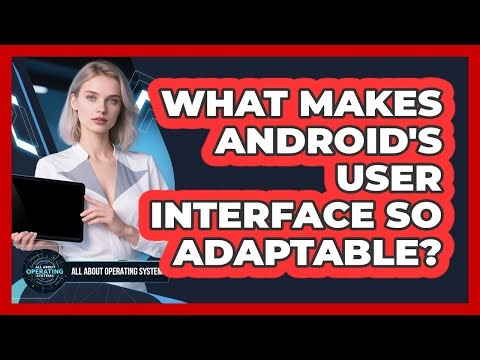 What Makes Android's User Interface So Adaptable? - All About Operating Systems