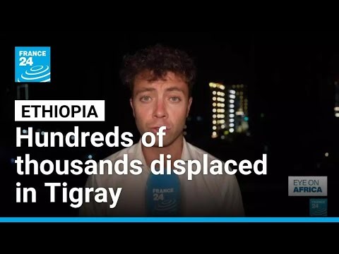 'Dire humanitarian crisis': Hundreds of thousands displaced in Ethiopia's Tigray • FRANCE 24