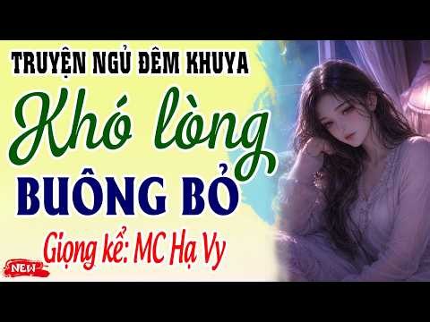 Truyện ngủ đêm khuya - Khó lòng buông bỏ - Nằm nghe truyện audio full MC Hạ Vy diễn đọc 2026