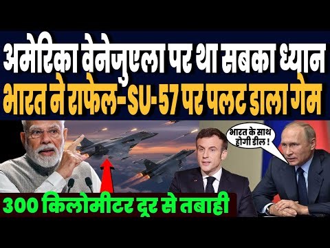 वेनेजुएला पर था दुनिया का ध्यान, भारत ने नये राफेल और स्टील्थ SU-57 पर कर डाला धमाका, चीन भी हैरान !