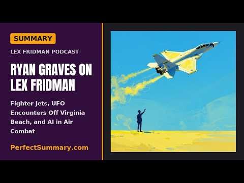 Ryan Graves on Lex Fridman: Fighter Jets, UFO Encounters Off Virginia Beach, and AI in Air | Summary