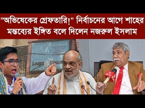 "অভিষেকের গ্রেফতারি!" নির্বাচনের আগে শাহের মন্তব্যের ইঙ্গিত বলে দিলেন নজরুল ইসলাম