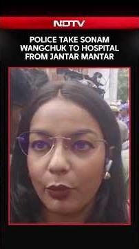 Sonam Wangchuk Removed From Jantar Mantar, Taken To Hospital By Delhi Police | NDTV Ground Report