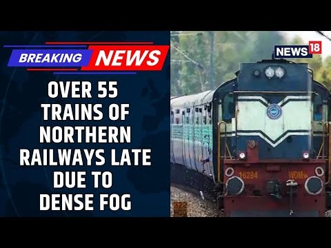 Over 55 Trains Running Late In Northern Railways, J&K, Punjab, Delhi And Many More Affected | News18