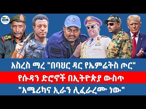 አስረስ ማረ "በባህር ዳር የኤምሬትስ ጦር" / የሱዳን ድሮኖች በኢትዮጵያ ውስጥ / "አሜሪካና ኢራን ሊፈራረሙ ነው"