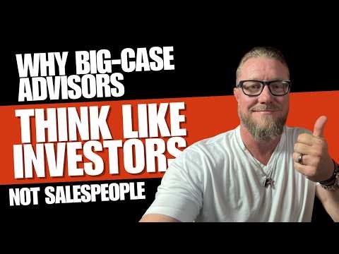 Why Big Case Advisors Think Like Investors, Not Salespeople