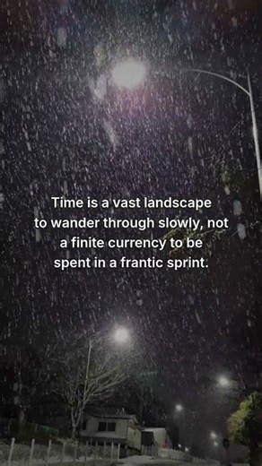 Time is a vast landscape to wander through slowly, not a finite currency to be spent in a frantic sp