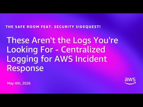 These Aren't the Logs You're Looking For - Centralized Logging for AWS Incident Response