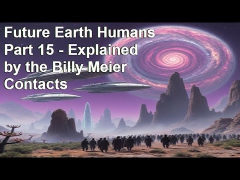 Future Earth Humans Part 15 Explained by the Billy Meier Contacts